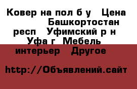 Ковер на пол б/у › Цена ­ 1 100 - Башкортостан респ., Уфимский р-н, Уфа г. Мебель, интерьер » Другое   